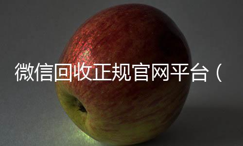 微信回收正规官网高价收v平台（微信回收平台联系方式）